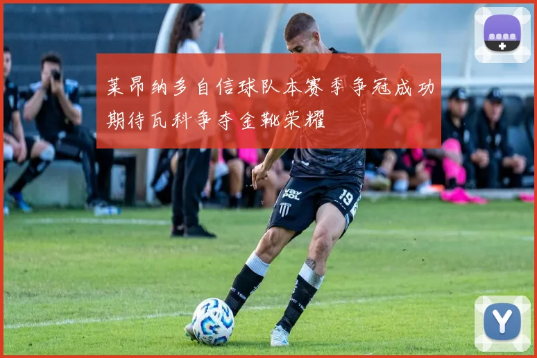 莱昂纳多自信球队本赛季争冠成功期待瓦科争夺金靴荣耀