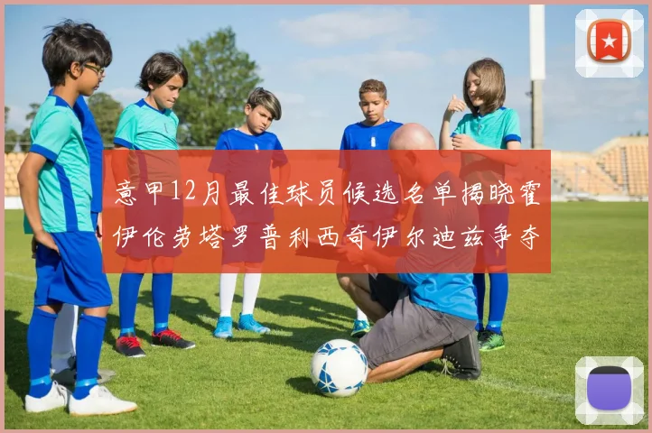 意甲12月最佳球员候选名单揭晓霍伊伦劳塔罗普利西奇伊尔迪兹争夺荣誉