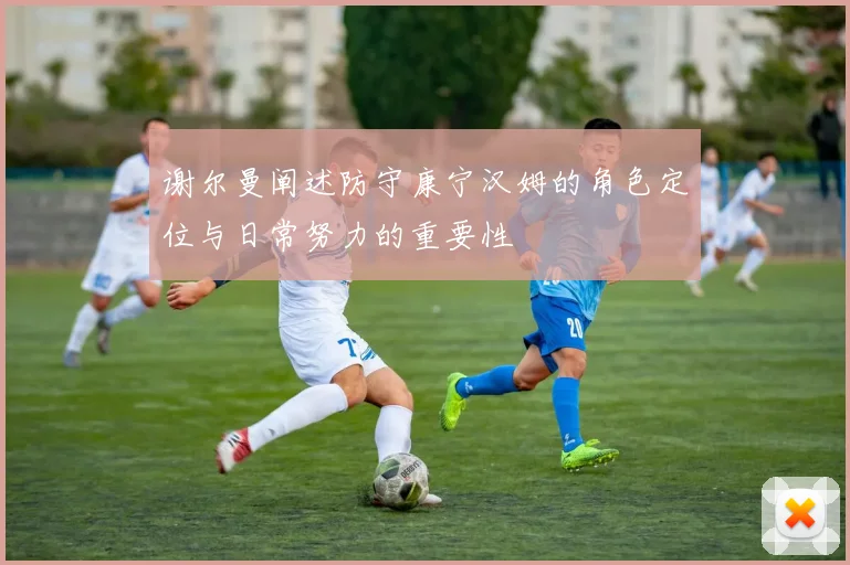 谢尔曼阐述防守康宁汉姆的角色定位与日常努力的重要性