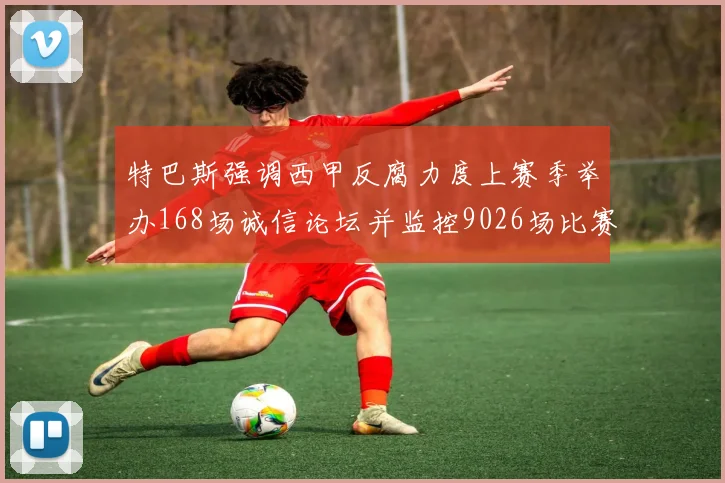 特巴斯强调西甲反腐力度上赛季举办168场诚信论坛并监控9026场比赛