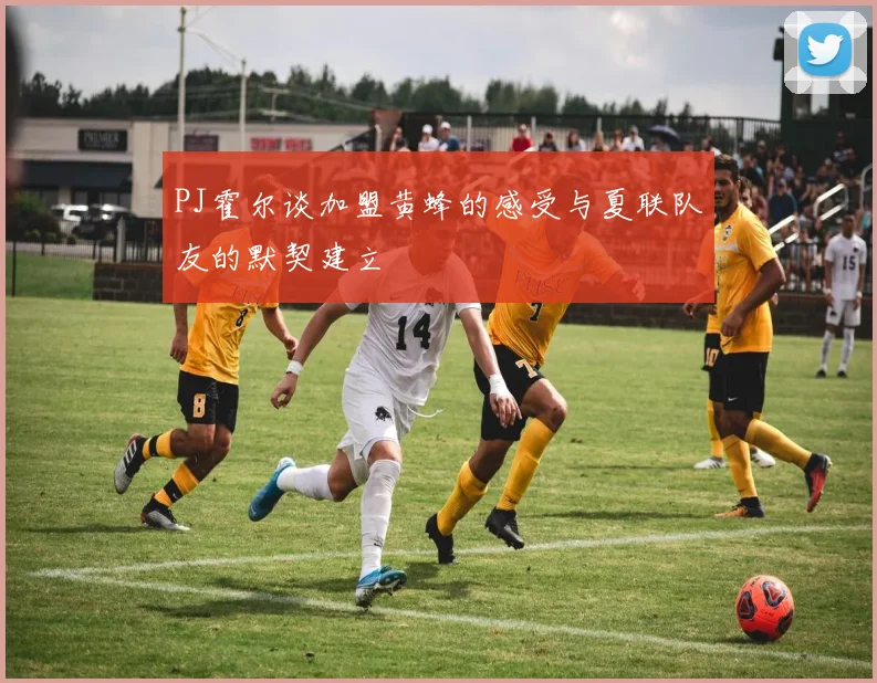 PJ霍尔谈加盟黄蜂的感受与夏联队友的默契建立