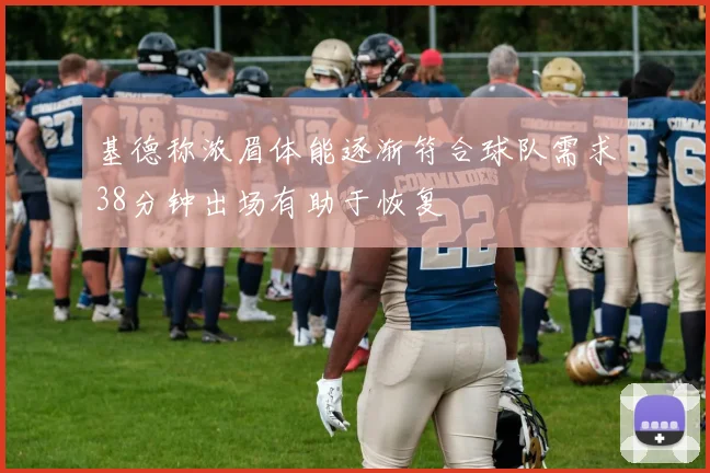 基德称浓眉体能逐渐符合球队需求38分钟出场有助于恢复