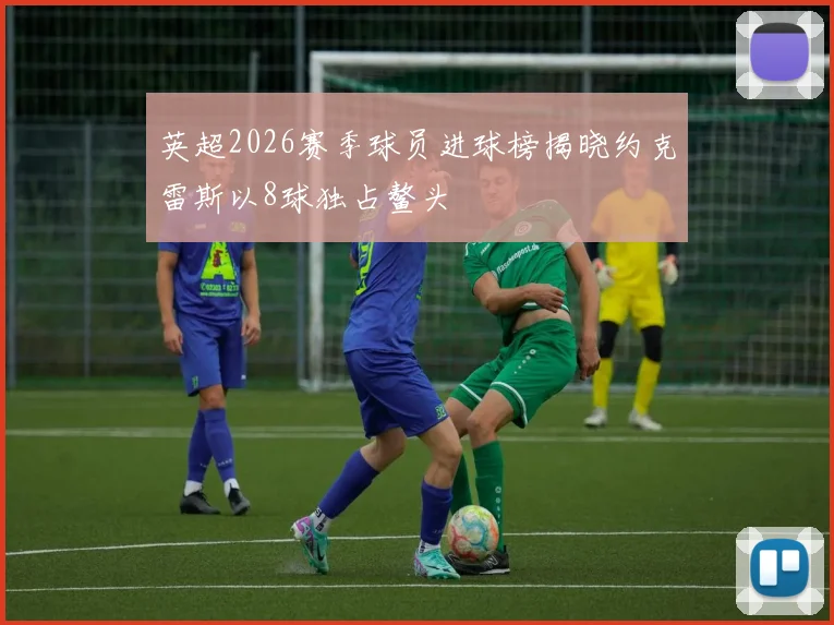 英超2026赛季球员进球榜揭晓约克雷斯以8球独占鳌头